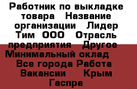 Работник по выкладке товара › Название организации ­ Лидер Тим, ООО › Отрасль предприятия ­ Другое › Минимальный оклад ­ 1 - Все города Работа » Вакансии   . Крым,Гаспра